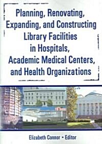 Planning, Renovating, Expanding, and Constructing Library Facilities in Hospitals, Academic Medical (Paperback)