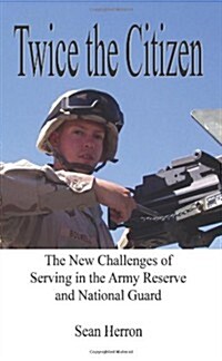 Twice the Citizen: The New Challenges of Serving in the Army Reserve and National Guard (Paperback)