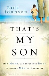 Thats My Son: How Moms Can Influence Boys to Become Men of Character (Paperback)