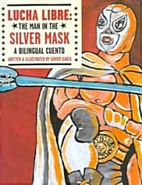 Lucha Libre: The Man in the Silver Mask: A Bilingual Cuento (Hardcover)