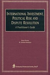 International Investment, Political Risk, and Dispute Resolution: A Practitioners Guide (Hardcover)