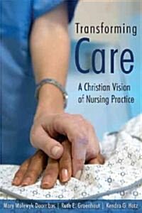 Transforming Care: A Christian Vision of Nursing Practice (Paperback)