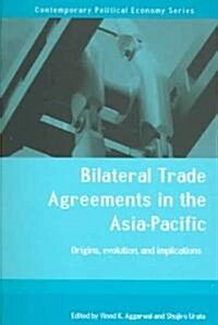 Bilateral Trade Agreements in the Asia-Pacific : Origins, Evolution, and Implications (Paperback)