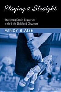 Playing It Straight : Uncovering Gender Discourse in the Early Childhood Classroom (Paperback)