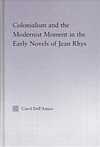 Colonialism and the Modernist Moment in the Early Novels of Jean Rhys (Hardcover)