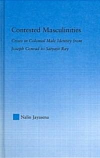 Contested Masculinities : Crises in Colonial Male Identity from Joseph Conrad to Satyajit Ray (Hardcover)