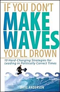 [중고] If You Don‘t Make Waves, You‘ll Drown: 10 Hard-Charging Strategies for Leading in Politically Correct Times (Hardcover)
