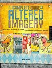 The Complete Guide to Altered Imagery: Mixed-Media Techniques for Collage, Altered Books, Artist Journals, and More (Paperback)