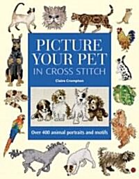 Picture Your Pet in Cross Stitch : Over 400 Animal Portraits and Motifs (Hardcover)