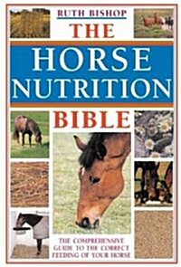 The Horse Nutrition Bible : The Comprehensive Guide to the Correct Feeding of Your Horse (Paperback, New ed)