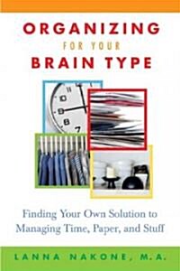 Organizing for Your Brain Type: Finding Your Own Solution to Managing Time, Paper, and Stuff (Paperback)