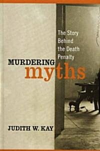 Murdering Myths: The Story Behind the Death Penalty (Hardcover)