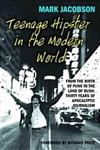 Teenage Hipster in the Modern World: From the Birth of Punk to the Land of Bush: Thirty Years of Millennial Journalism (Paperback)