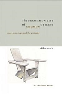 The Uncommon Life of Common Objects: Essays on Design and the Everyday (Hardcover)