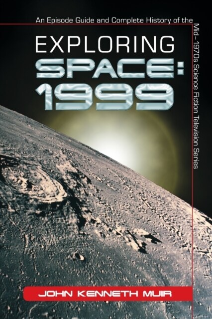 Exploring Space: 1999: An Episode Guide and Complete History of the Mid-1970s Science Fiction Television Series (Paperback, Revised)