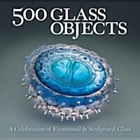 500 Glass Objects: A Celebration of Functional & Sculptural Glass (Paperback)