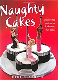 Naughty Cakes : Step-by-Step Recipes for 19 Fabulous Fun Cakes (Hardcover)