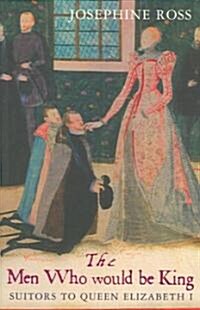 The Men Who Would Be King : Suitors to Queen Elizabeth I (Paperback)
