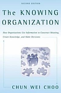 The Knowing Organization: How Organizations Use Information to Construct Meaning, Create Knowledge, and Make Decisions (Paperback, 2)