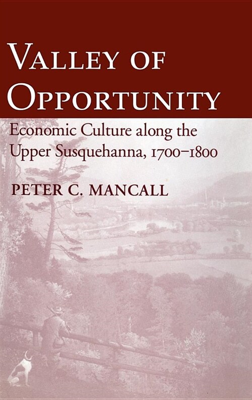Valley of Opportunity: Economic Culture Along the Upper Susquehanna, 1700 1800 (Hardcover)