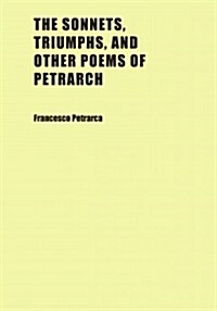 The Sonnets, Triumphs, and Other Poems of Petrarch (Paperback)