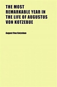 The Most Remarkable Year in the Life of Augustus Von Kotzebue (Paperback)