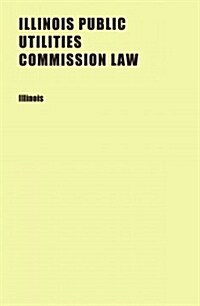 Illinois Public Utilities Commission Law (Paperback)
