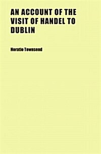 An Account of the Visit of Handel to Dublin (Paperback)