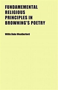 Fundamemental Religious Principles in Brownings Poetry (Paperback)