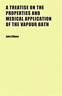 A Treatise on the Properties and Medical Application of the Vapour Bath (Paperback)