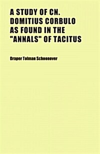 A Study of Cn. Domitius Corbulo As Found in the Annals of Tacitus (Paperback)