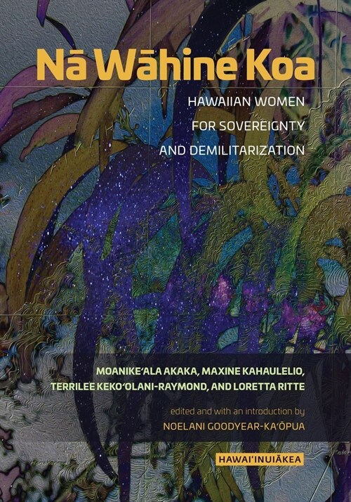 Nā Wāhine Koa: Hawaiian Women for Sovereignty and Demilitarization (Paperback)