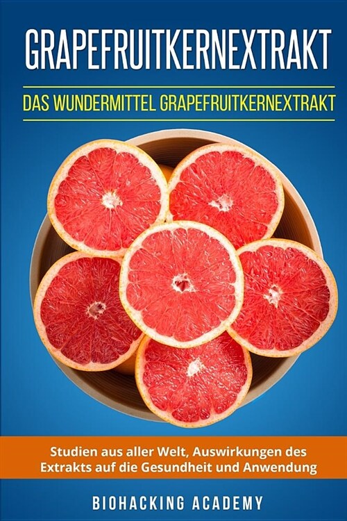 Grapefruitkernextrakt: Das Wundermittel Grapefruitkernextrakt. Studien aus aller Welt, Auswirkungen des Extrakts auf die Gesundheit und Anwen (Paperback)