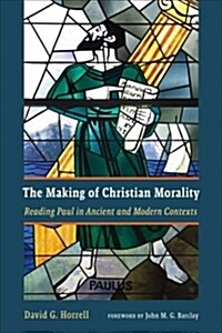 The Making of Christian Morality: Reading Paul in Ancient and Modern Contexts (Paperback)