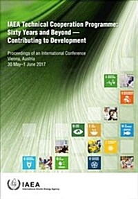 IAEA Technical Cooperation Programme: Sixty Years and Beyond - Contributing to Defvelopment Proceedings of an International Conference Held in Vienna, (Paperback)