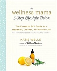 The Wellness Mama 5-Step Lifestyle Detox: The Essential DIY Guide to a Healthier, Cleaner, All-Natural Life (Hardcover)