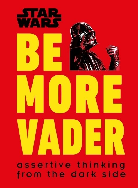 Star Wars Be More Vader : Assertive Thinking from the Dark Side (Hardcover)