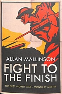 Fight to the Finish : The First World War - Month by Month (Hardcover)