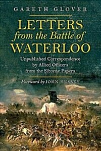Letters from the Battle of Waterloo : Unpublished Correspondence by Allied Officers from the Siborne Papers (Paperback)
