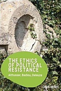 The Ethics of Political Resistance : Althusser, Badiou, Deleuze (Hardcover)