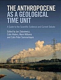 The Anthropocene as a Geological Time Unit : A Guide to the Scientific Evidence and Current Debate (Hardcover)