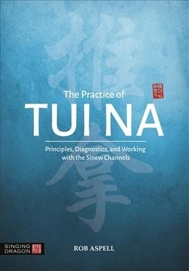 The Practice of Tui Na : Principles, Diagnostics and Working with the Sinew Channels (Paperback)