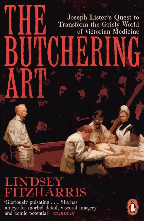 The Butchering Art : Joseph Listers Quest to Transform the Grisly World of Victorian Medicine (Paperback)