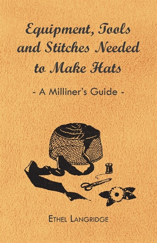 Equipment, Tools and Stitches Needed to Make Hats - A Milliners Guide (Paperback)