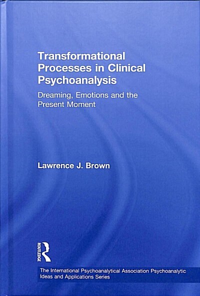 Transformational Processes in Clinical Psychoanalysis : Dreaming, Emotions and the Present Moment (Hardcover)