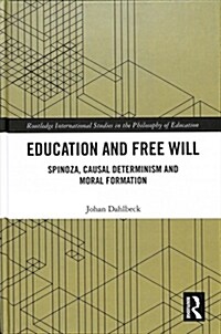Education and Free Will : Spinoza, Causal Determinism and Moral Formation (Hardcover)