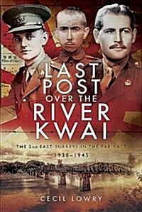 Last Post over the River Kwai : The 2nd East Surreys in the Far East 1938-1945 (Hardcover)