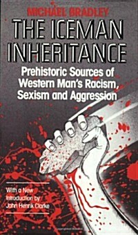 The Iceman Inheritance: Prehistoric Sources of Western Mans Racism, Sexism and Aggression (Paperback, Revised)