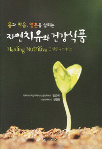 (몸과 마음, 영혼을 살리는) 자연치유와 건강식품 =Healing nutritive : 힐링 뉴트리티브 