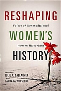 Reshaping Womens History: Voices of Nontraditional Women Historians (Hardcover)